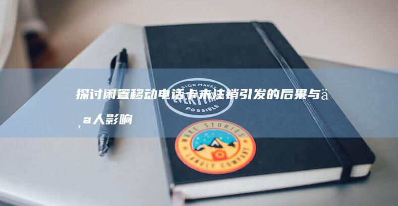 探讨闲置移动电话卡未注销引发的后果与个人影响